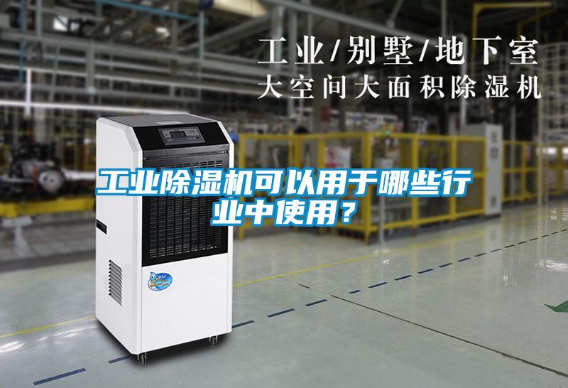 工業(yè)除濕機(jī)可以用于哪些行業(yè)中使用？