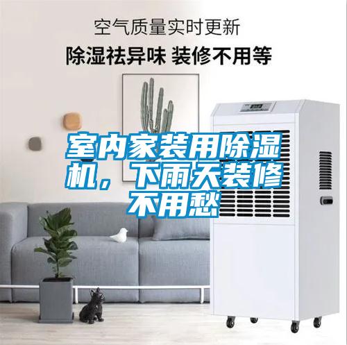 室內(nèi)家裝用除濕機(jī)，下雨天裝修不用愁