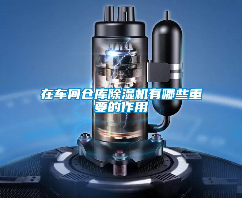 在車間倉(cāng)庫(kù)除濕機(jī)有哪些重要的作用