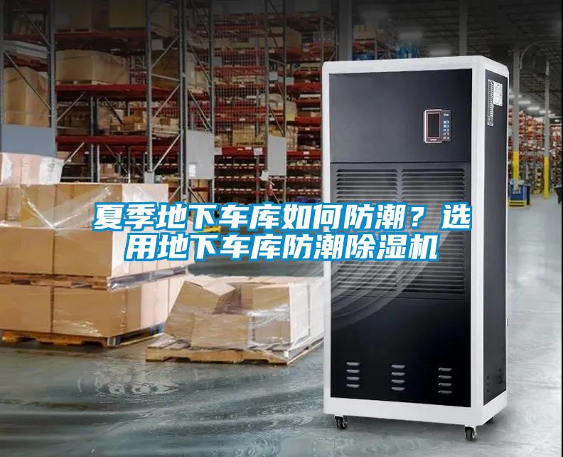 夏季地下車庫如何防潮？選用地下車庫防潮除濕機