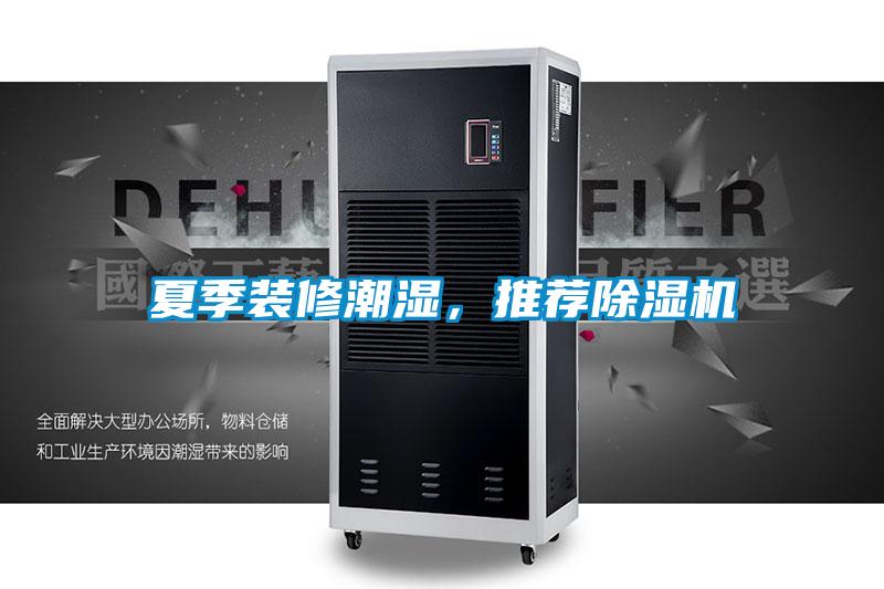 夏季裝修潮濕，推薦除濕機(jī)