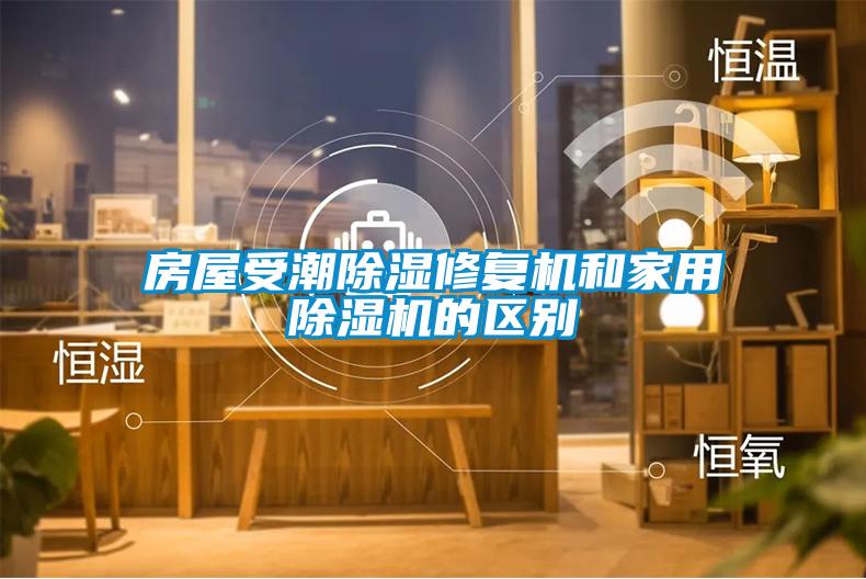 房屋受潮除濕修復機和家用除濕機的區(qū)別