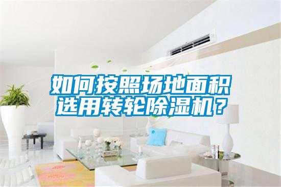 如何按照場地面積選用轉(zhuǎn)輪除濕機？