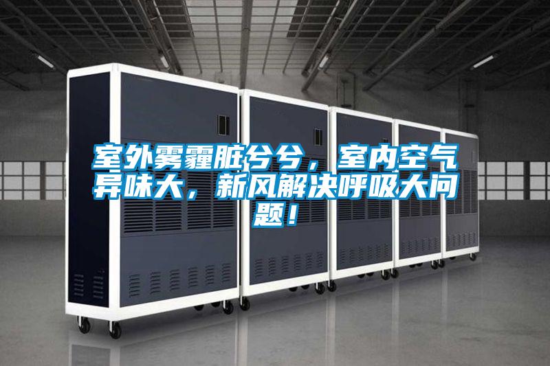 室外霧霾臟兮兮，室內(nèi)空氣異味大，新風(fēng)解決呼吸大問(wèn)題！