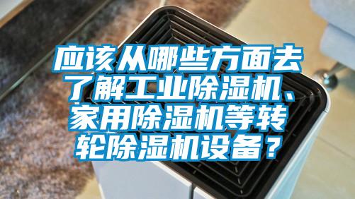應(yīng)該從哪些方面去了解工業(yè)除濕機(jī)、家用除濕機(jī)等轉(zhuǎn)輪除濕機(jī)設(shè)備？