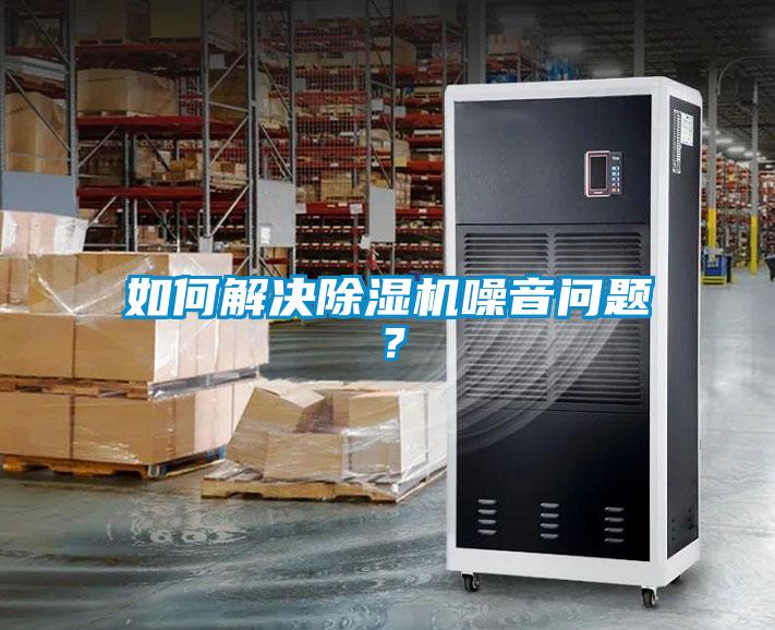 如何解決除濕機(jī)噪音問題?