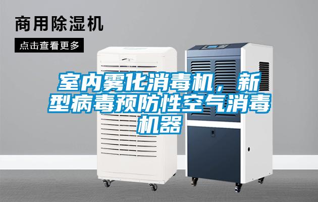 室內(nèi)霧化消毒機(jī)，新型病毒預(yù)防性空氣消毒機(jī)器