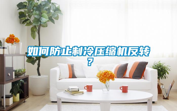 如何防止制冷壓縮機反轉(zhuǎn)？