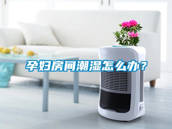 孕婦房間潮濕怎么辦？