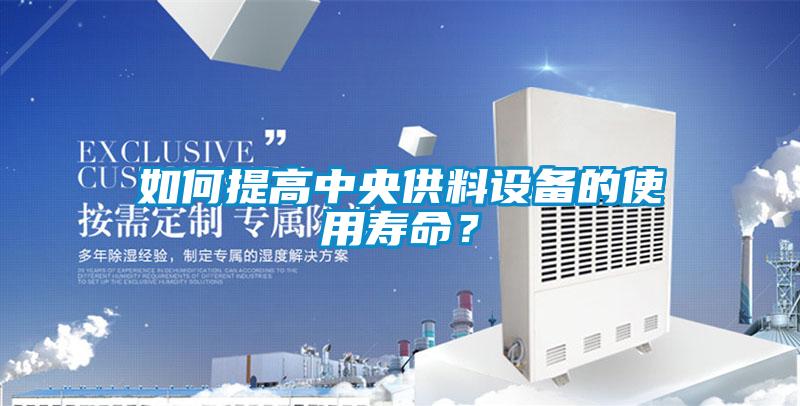 如何提高中央供料設(shè)備的使用壽命？