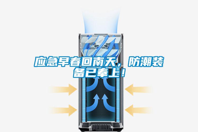 應(yīng)急早春回南天，防潮裝備已奉上！