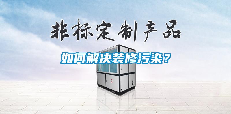 如何解決裝修污染？