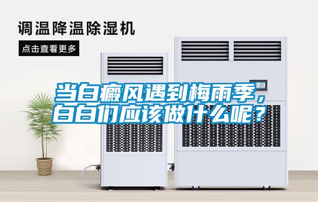 當(dāng)白癜風(fēng)遇到梅雨季，白白們應(yīng)該做什么呢？