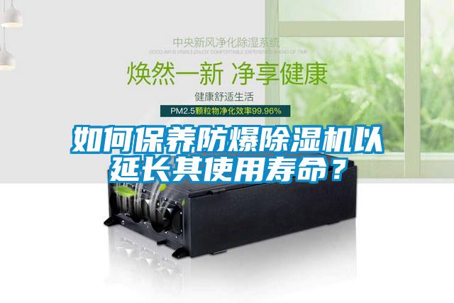 如何保養(yǎng)防爆除濕機以延長其使用壽命？