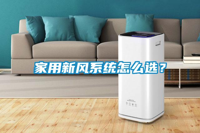 家用新風(fēng)系統(tǒng)怎么選？