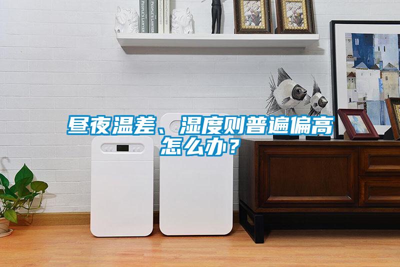 晝夜溫差、濕度則普遍偏高怎么辦？