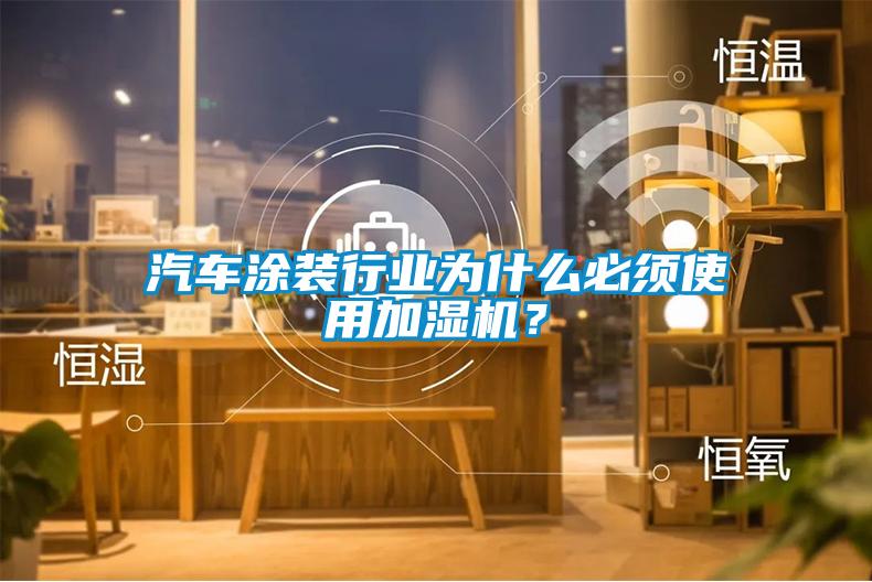 汽車涂裝行業(yè)為什么必須使用加濕機(jī)？