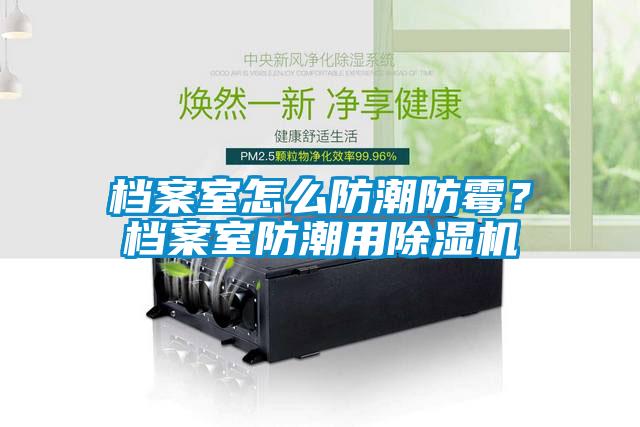 檔案室怎么防潮防霉？檔案室防潮用除濕機(jī)