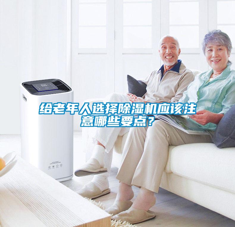 給老年人選擇除濕機應該注意哪些要點？