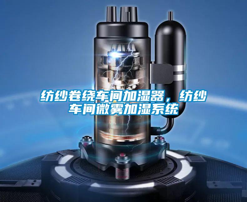 紡紗卷繞車間加濕器，紡紗車間微霧加濕系統(tǒng)