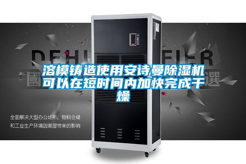 溶模鑄造使用安詩曼除濕機(jī)可以在短時間內(nèi)加快完成干燥