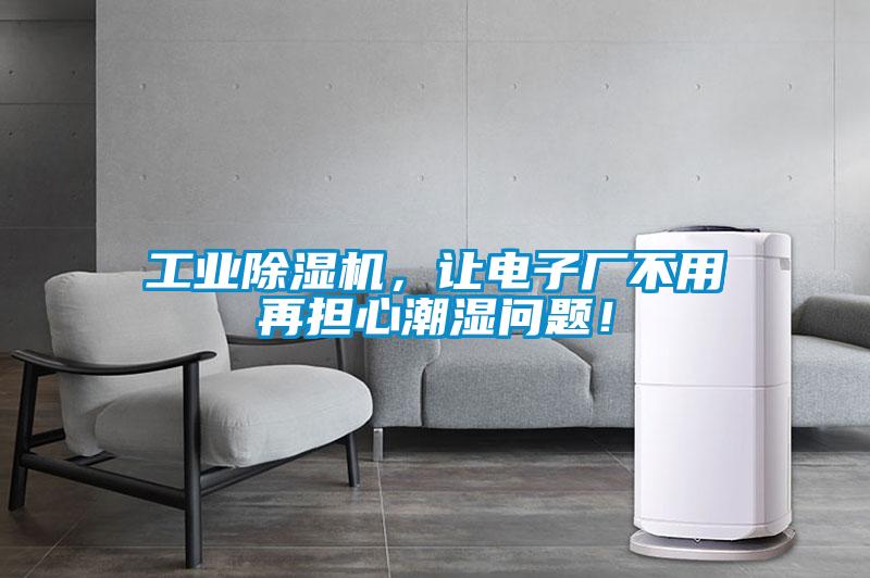 工業(yè)除濕機，讓電子廠不用再擔心潮濕問題！