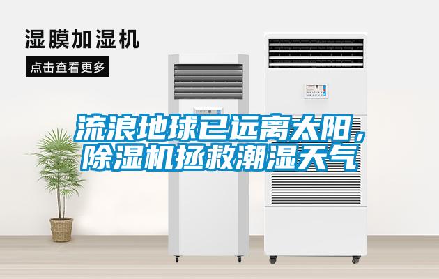 流浪地球已遠(yuǎn)離太陽(yáng)，除濕機(jī)拯救潮濕天氣