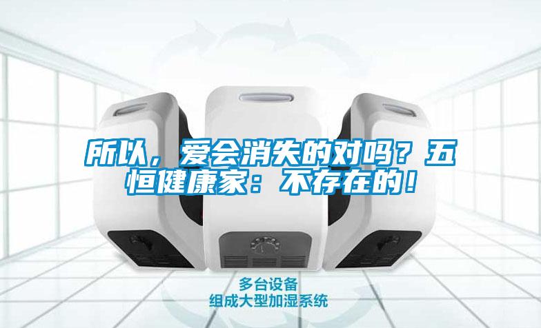 所以，愛(ài)會(huì)消失的對(duì)嗎？五恒健康家：不存在的！