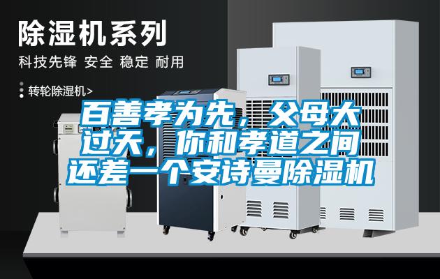 百善孝為先，父母大過天，你和孝道之間還差一個安詩曼除濕機