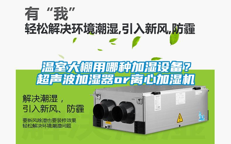 溫室大棚用哪種加濕設(shè)備？超聲波加濕器or離心加濕機(jī)