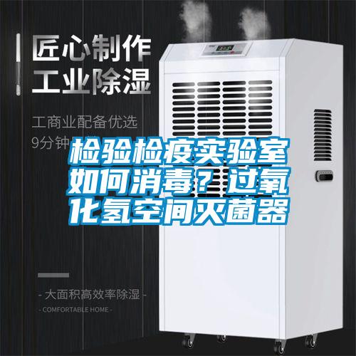 檢驗(yàn)檢疫實(shí)驗(yàn)室如何消毒？過(guò)氧化氫空間滅菌器