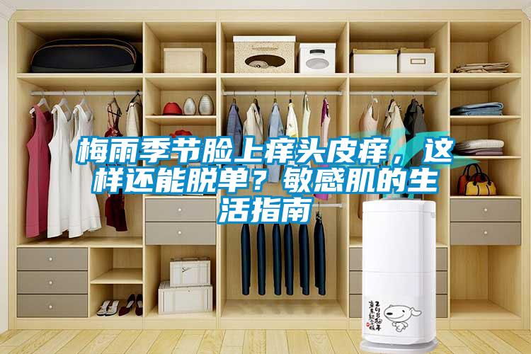 梅雨季節(jié)臉上癢頭皮癢，這樣還能脫單？敏感肌的生活指南