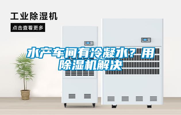 水產(chǎn)車間有冷凝水？用除濕機(jī)解決
