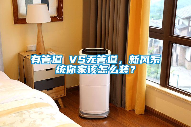 有管道 VS無(wú)管道，新風(fēng)系統(tǒng)你家該怎么裝？