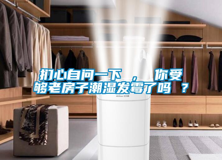 捫心自問(wèn)一下 ， 你受夠老房子潮濕發(fā)霉了嗎 ？