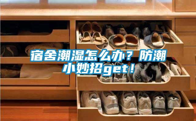 宿舍潮濕怎么辦？防潮小妙招g(shù)et！