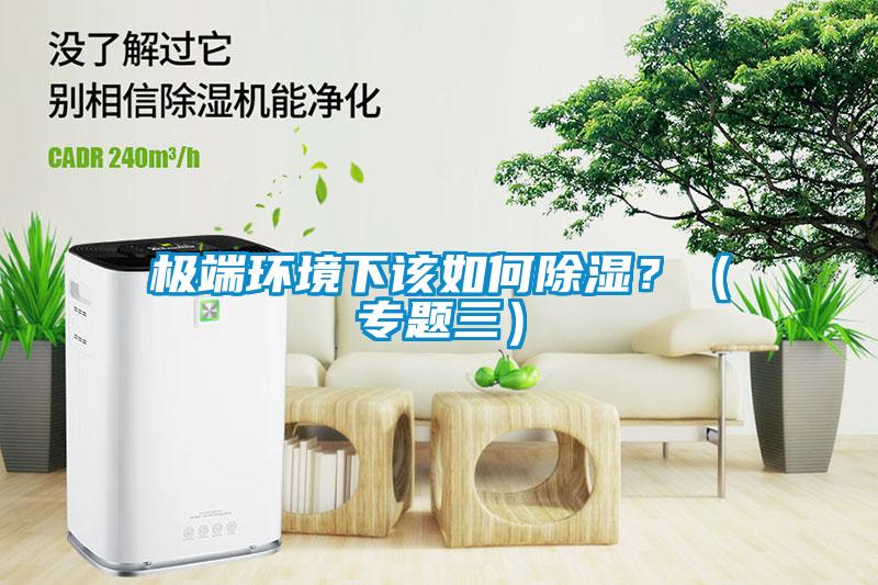 極端環(huán)境下該如何除濕？（專題三）
