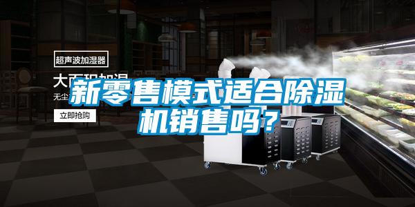 新零售模式適合除濕機銷售嗎？