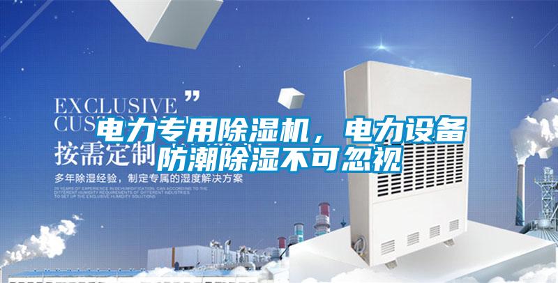 電力專用除濕機，電力設(shè)備防潮除濕不可忽視