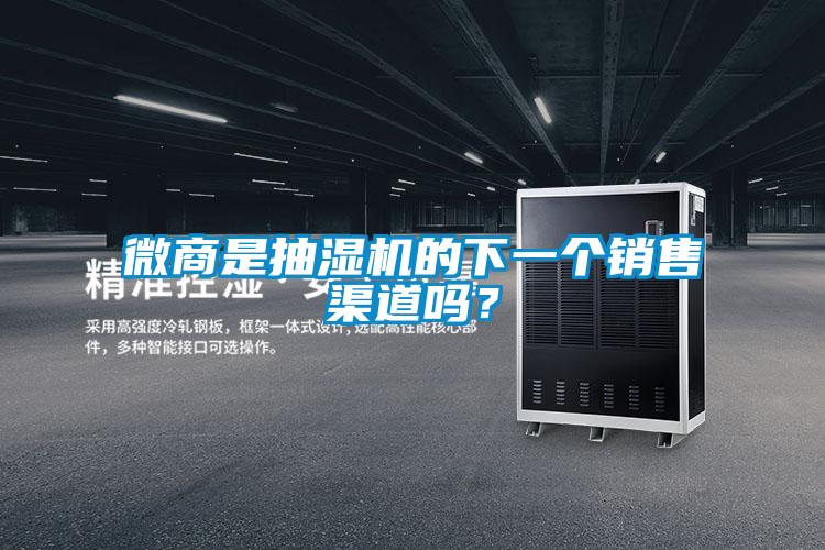 微商是抽濕機(jī)的下一個(gè)銷(xiāo)售渠道嗎？