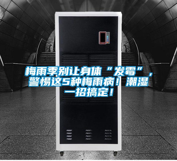 梅雨季別讓身體“發(fā)霉”，警惕這5種梅雨病！潮濕一招搞定！