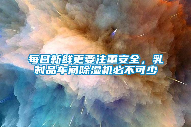 每日新鮮更要注重安全，乳制品車間除濕機(jī)必不可少
