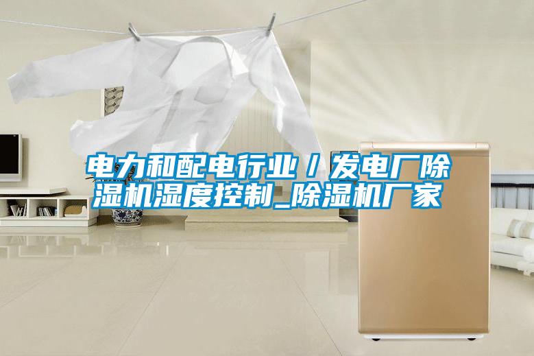 電力和配電行業(yè)／發(fā)電廠(chǎng)除濕機(jī)濕度控制_除濕機(jī)廠(chǎng)家