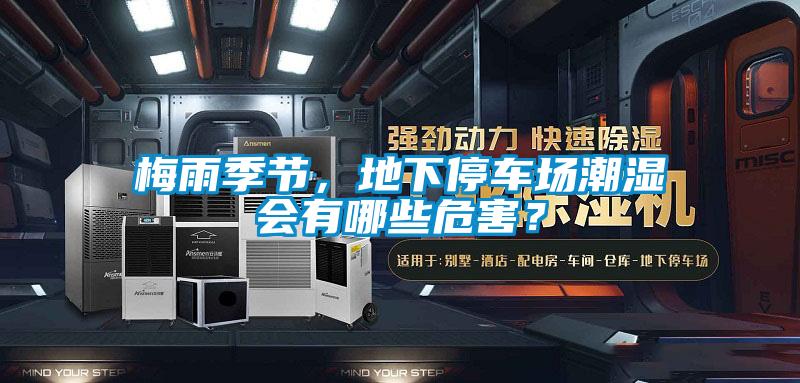 梅雨季節(jié),地下停車場(chǎng)潮濕會(huì)有哪些危害?