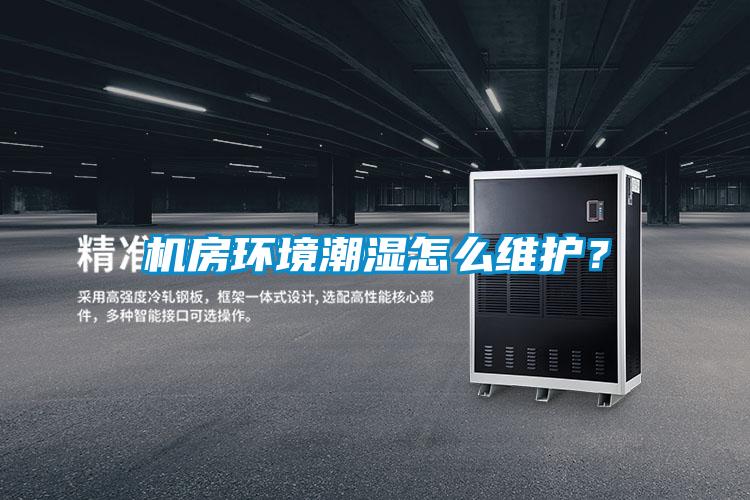 機(jī)房環(huán)境潮濕怎么維護(hù)？