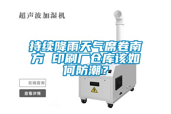 持續(xù)降雨天氣席卷南方 印刷廠倉庫該如何防潮？