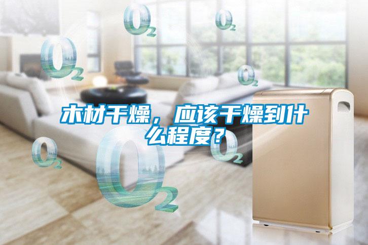 木材干燥，應(yīng)該干燥到什么程度？