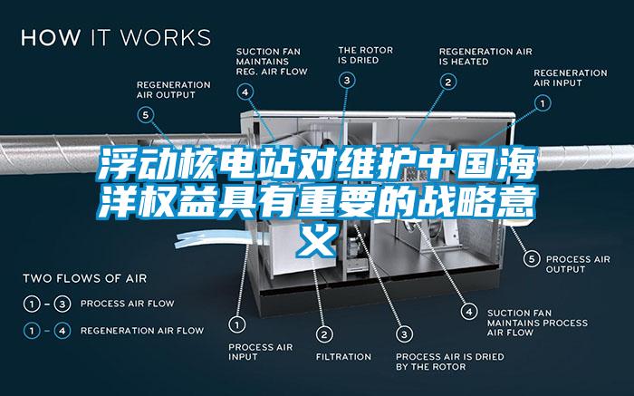 浮動核電站對維護中國海洋權(quán)益具有重要的戰(zhàn)略意義
