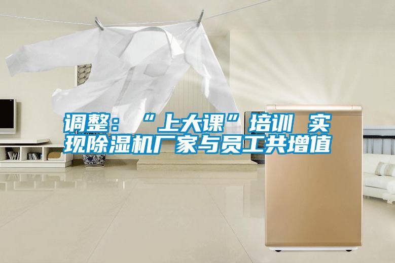 調(diào)整：“上大課”培訓(xùn) 實現(xiàn)除濕機(jī)廠家與員工共增值