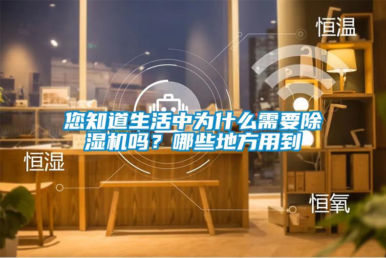 您知道生活中為什么需要除濕機(jī)嗎？哪些地方用到